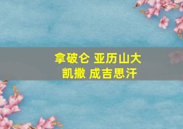 拿破仑 亚历山大 凯撒 成吉思汗